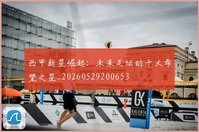 西甲新星崛起：未来足坛的十大希望之星_20260529200653