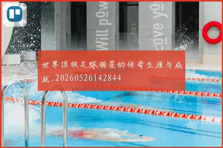 世界顶级足球明星的传奇生涯与成就_20260526142844