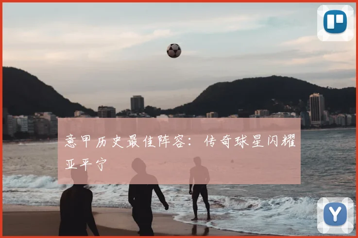 意甲历史最佳阵容：传奇球星闪耀亚平宁