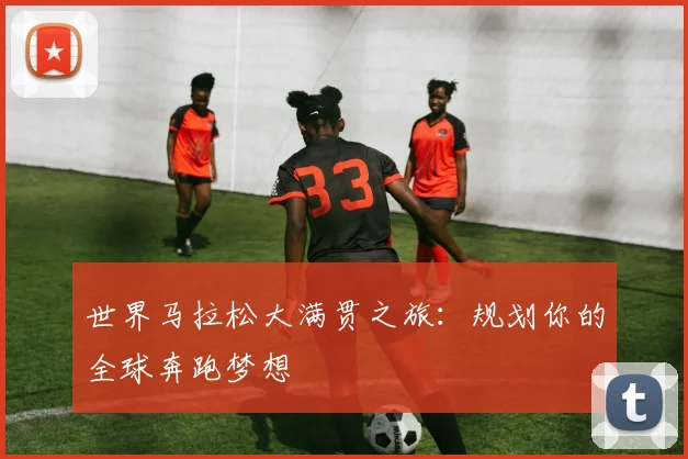 世界马拉松大满贯之旅:规划你的全球奔跑梦想